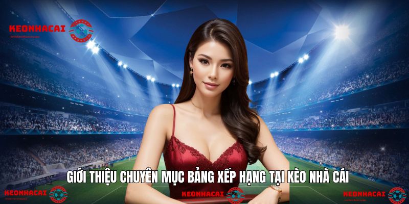 Khái quát chuyên mục BXH hấp dẫn, cập nhật liên tục