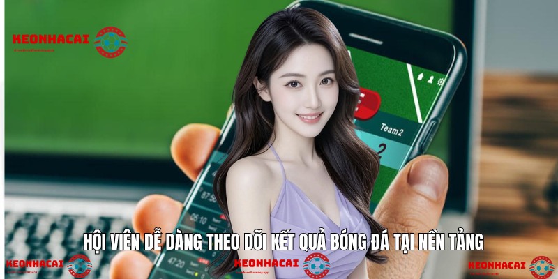 Hội viên dễ dàng theo dõi kết quả bóng đá tại nền tảng